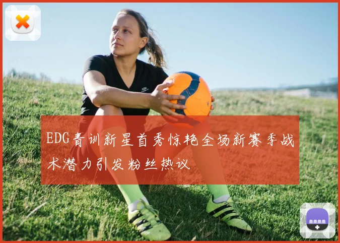 EDG青训新星首秀惊艳全场新赛季战术潜力引发粉丝热议